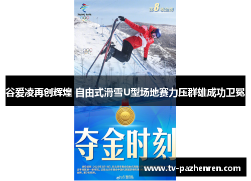 谷爱凌再创辉煌 自由式滑雪U型场地赛力压群雄成功卫冕