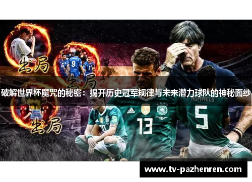 破解世界杯魔咒的秘密：揭开历史冠军规律与未来潜力球队的神秘面纱