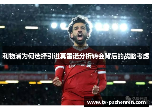 利物浦为何选择引进莫雷诺分析转会背后的战略考虑