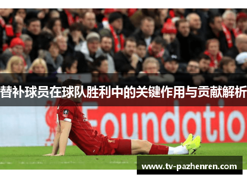 替补球员在球队胜利中的关键作用与贡献解析