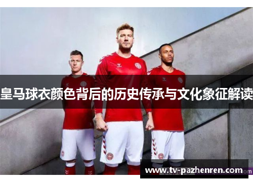 皇马球衣颜色背后的历史传承与文化象征解读