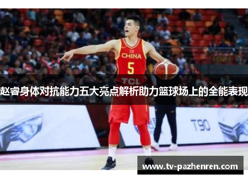 赵睿身体对抗能力五大亮点解析助力篮球场上的全能表现