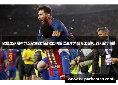 欧冠之夜最新战况聚焦客场征程伤病管理迎来关键考验时刻球队应对策略