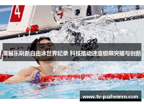 潘展乐刷新自由泳世界纪录 科技推动速度极限突破与创新