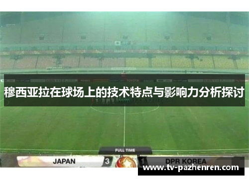 穆西亚拉在球场上的技术特点与影响力分析探讨