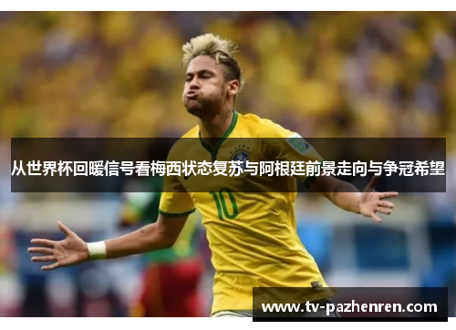 从世界杯回暖信号看梅西状态复苏与阿根廷前景走向与争冠希望