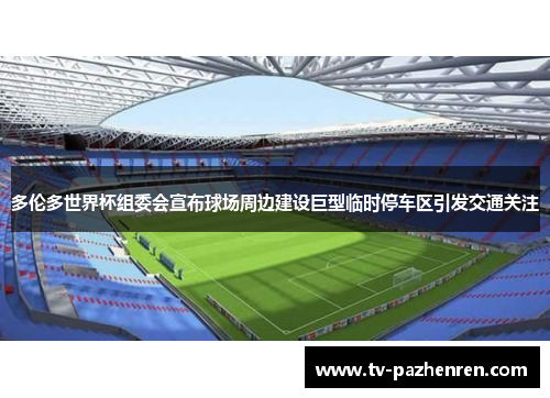 多伦多世界杯组委会宣布球场周边建设巨型临时停车区引发交通关注