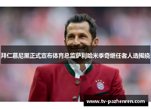 拜仁慕尼黑正式宣布体育总监萨利哈米季奇继任者人选揭晓