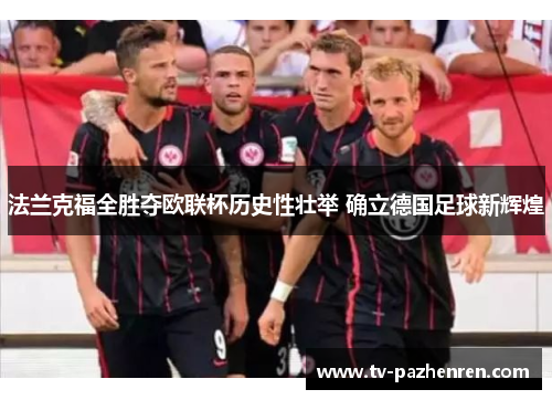 法兰克福全胜夺欧联杯历史性壮举 确立德国足球新辉煌