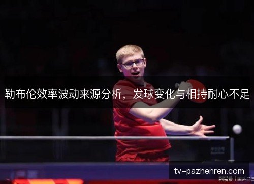 勒布伦效率波动来源分析，发球变化与相持耐心不足