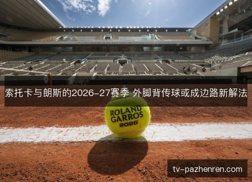 索托卡与朗斯的2026-27赛季 外脚背传球或成边路新解法