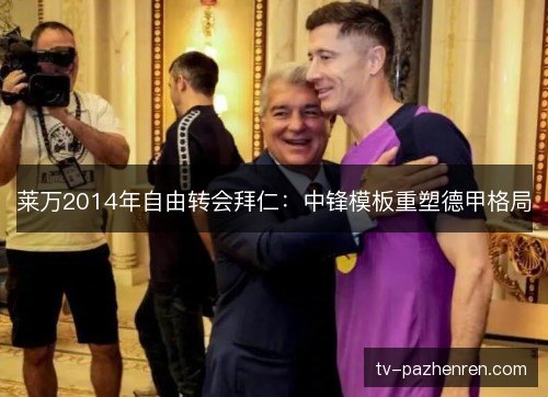 莱万2014年自由转会拜仁:中锋模板重塑德甲格局 莱万2014年自由转会拜仁:中锋模板重塑德甲格局